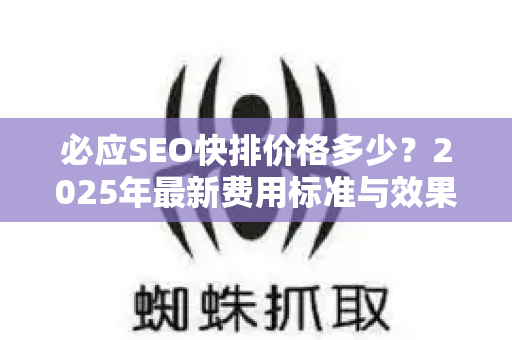 必应SEO快排价格多少？2025年最新费用标准与效果深度解析