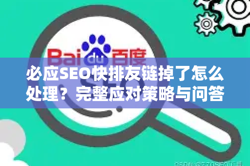 必应SEO快排友链掉了怎么处理？完整应对策略与问答详解