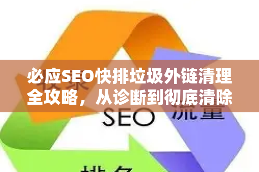 必应SEO快排垃圾外链清理全攻略，从诊断到彻底清除的实战指南
