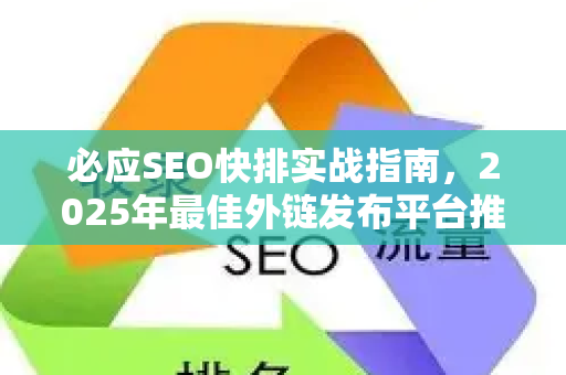 必应SEO快排实战指南，2025年最佳外链发布平台推荐与操作全解析