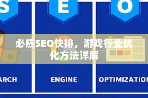 必应SEO快排，游戏行业优化方法详解