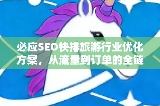 必应SEO快排旅游行业优化方案，从流量到订单的全链路实战指南