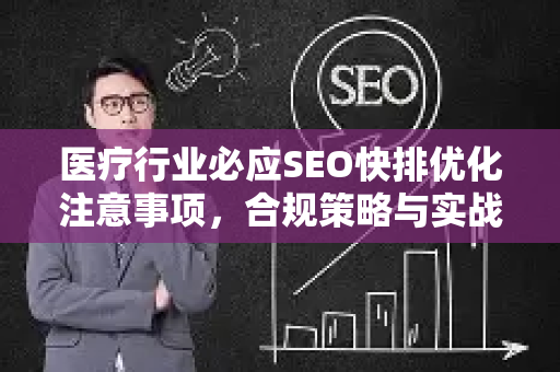 医疗行业必应SEO快排优化注意事项，合规策略与实战指南