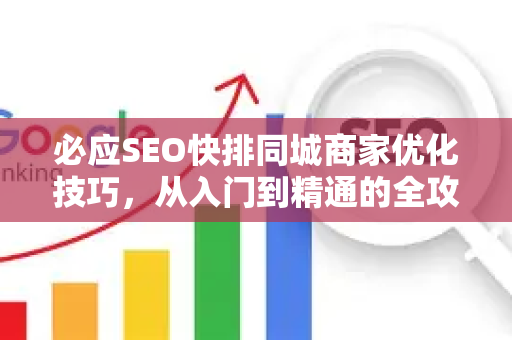 必应SEO快排同城商家优化技巧，从入门到精通的全攻略