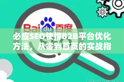必应SEO快排B2B平台优化方法，从零到首页的实战指南