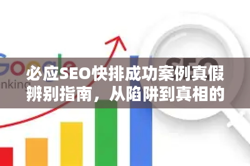 必应SEO快排成功案例真假辨别指南，从陷阱到真相的全链路解析-第1张图片-星博讯-专业SEO_网站优化技巧_搜索引擎排名提升