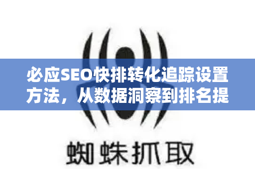 必应SEO快排转化追踪设置方法，从数据洞察到排名提升的完整指南-第1张图片-星博讯-专业SEO_网站优化技巧_搜索引擎排名提升