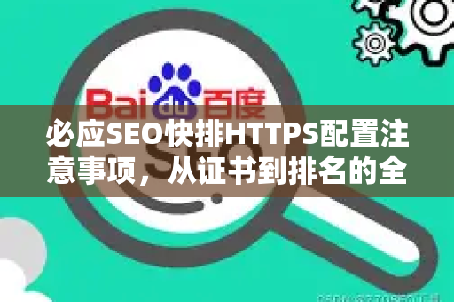 必应SEO快排HTTPS配置注意事项，从证书到排名的全流程指南-第1张图片-星博讯-专业SEO_网站优化技巧_搜索引擎排名提升
