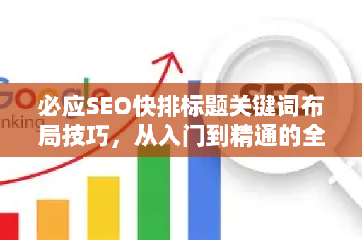 必应SEO快排标题关键词布局技巧，从入门到精通的全链路指南