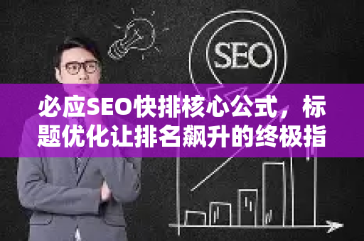 必应SEO快排核心公式，标题优化让排名飙升的终极指南-第1张图片-星博讯-专业SEO_网站优化技巧_搜索引擎排名提升