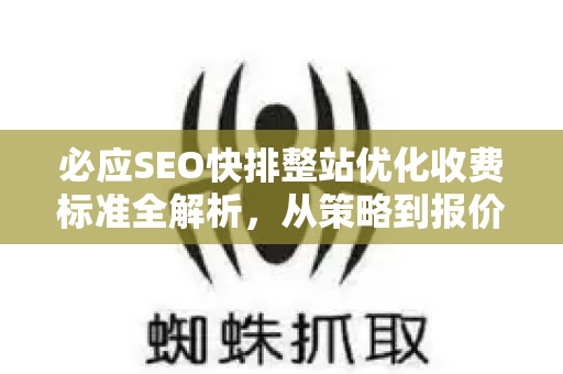 必应SEO快排整站优化收费标准全解析，从策略到报价的实战指南