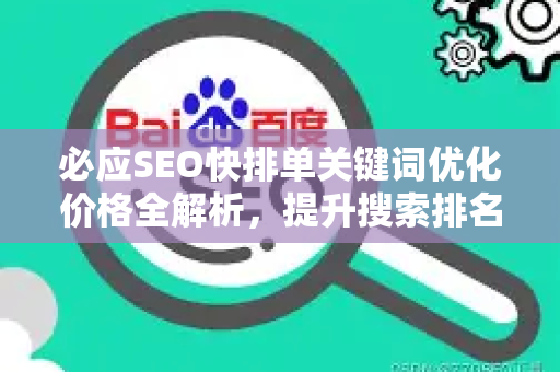 必应SEO快排单关键词优化价格全解析，提升搜索排名的终极策略