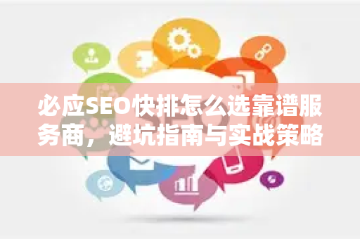 必应SEO快排怎么选靠谱服务商，避坑指南与实战策略