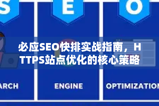 必应SEO快排实战指南，HTTPS站点优化的核心策略-第1张图片-星博讯-专业SEO_网站优化技巧_搜索引擎排名提升