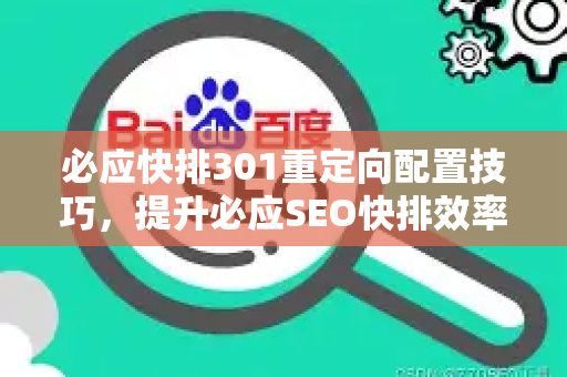 必应快排301重定向配置技巧，提升必应SEO快排效率的核心策略-第1张图片-星博讯-专业SEO_网站优化技巧_搜索引擎排名提升