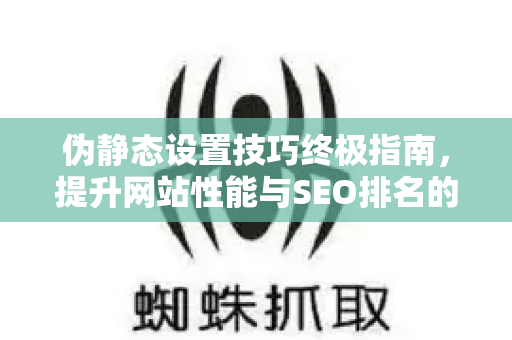 伪静态设置技巧终极指南,提升网站性能与SEO排名的实战技巧-第1张图片-星博讯-专业SEO_网站优化技巧_搜索引擎排名提升 伪静态设置技巧终极指南,提升网站性能与SEO排名的实战技巧-第1张图片-星博讯-专业SEO_网站优化技巧_搜索引擎排名提升