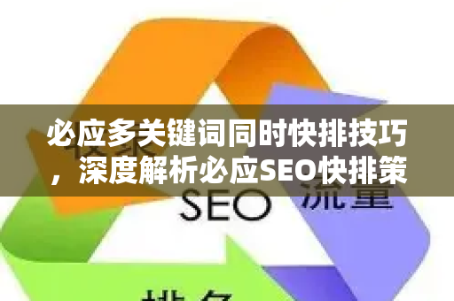 必应多关键词同时快排技巧，深度解析必应SEO快排策略-第1张图片-星博讯-专业SEO_网站优化技巧_搜索引擎排名提升
