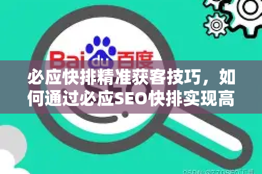 必应快排精准获客技巧，如何通过必应SEO快排实现高效转化？-第1张图片-星博讯-专业SEO_网站优化技巧_搜索引擎排名提升