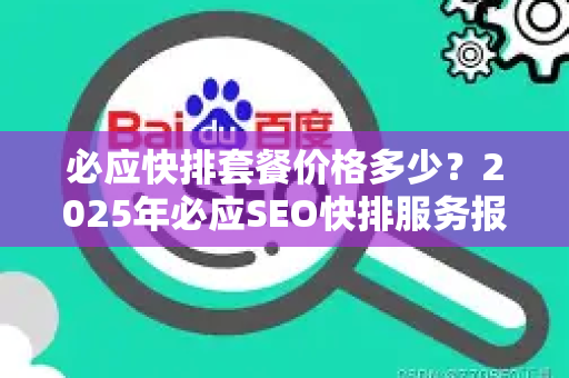 必应快排套餐价格多少？2025年必应SEO快排服务报价全解析-第1张图片-星博讯-专业SEO_网站优化技巧_搜索引擎排名提升