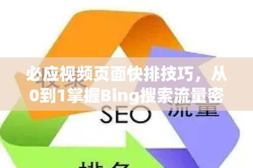 必应视频页面快排技巧，从0到1掌握Bing搜索流量密码-第1张图片-星博讯-专业SEO_网站优化技巧_搜索引擎排名提升