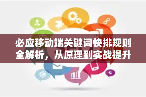 必应移动端关键词快排规则全解析，从原理到实战提升搜索排名