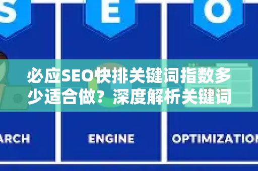 必应SEO快排关键词指数多少适合做？深度解析关键词选择与排名策略-第1张图片-星博讯-专业SEO_网站优化技巧_搜索引擎排名提升
