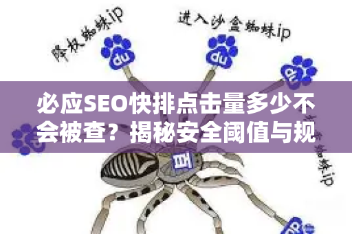 必应SEO快排点击量多少不会被查？揭秘安全阈值与规避策略