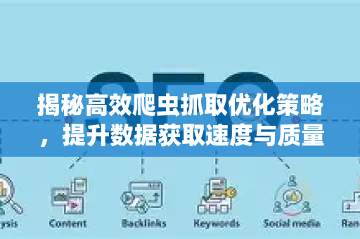 揭秘高效爬虫抓取优化策略,提升数据获取速度与质量-第1张图片-星博讯-专业SEO_网站优化技巧_搜索引擎排名提升 揭秘高效爬虫抓取优化策略,提升数据获取速度与质量-第1张图片-星博讯-专业SEO_网站优化技巧_搜索引擎排名提升