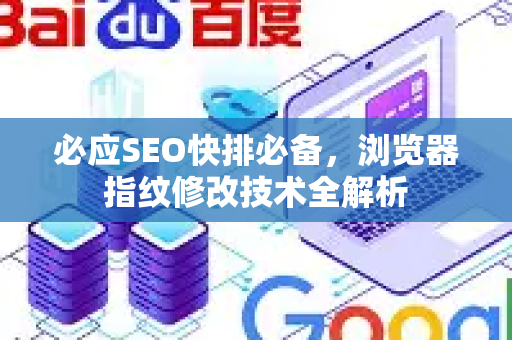 必应SEO快排必备，浏览器指纹修改技术全解析