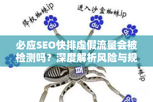 必应SEO快排虚假流量会被检测吗？深度解析风险与规避策略