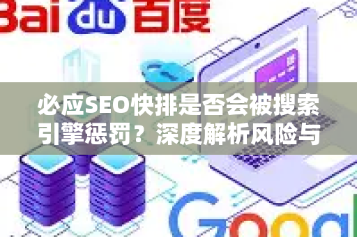 必应SEO快排是否会被搜索引擎惩罚？深度解析风险与正确策略