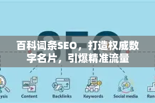 百科词条SEO,打造权威数字名片,引爆精准流量-第1张图片-星博讯-专业SEO_网站优化技巧_搜索引擎排名提升 百科词条SEO,打造权威数字名片,引爆精准流量-第1张图片-星博讯-专业SEO_网站优化技巧_搜索引擎排名提升