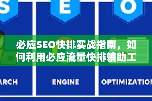 必应SEO快排实战指南，如何利用必应流量快排辅助工具快速提升排名