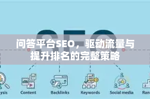 问答平台SEO,驱动流量与提升排名的完整策略-第1张图片-星博讯-专业SEO_网站优化技巧_搜索引擎排名提升 问答平台SEO,驱动流量与提升排名的完整策略-第1张图片-星博讯-专业SEO_网站优化技巧_搜索引擎排名提升