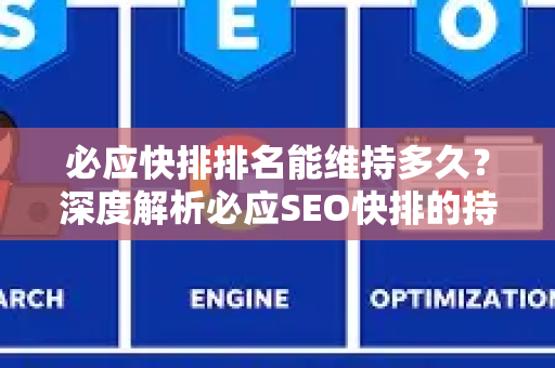 必应快排排名能维持多久？深度解析必应SEO快排的持久性与优化策略