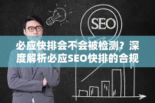 必应快排会不会被检测？深度解析必应SEO快排的合规性与风险