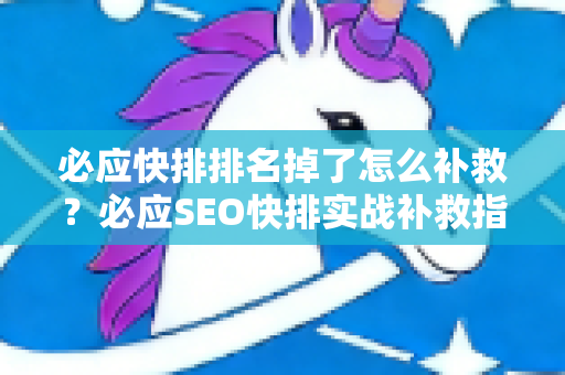 必应快排排名掉了怎么补救？必应SEO快排实战补救指南-第1张图片-星博讯-专业SEO_网站优化技巧_搜索引擎排名提升