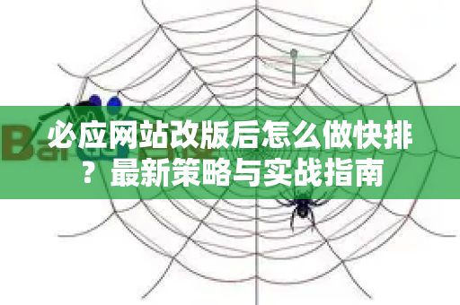 必应网站改版后怎么做快排？最新策略与实战指南-第1张图片-星博讯-专业SEO_网站优化技巧_搜索引擎排名提升