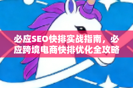 必应SEO快排实战指南，必应跨境电商快排优化全攻略