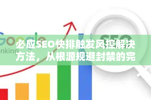 必应SEO快排触发风控解决方法，从根源规避封禁的完整指南