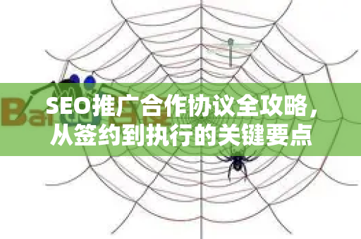 SEO推广合作协议全攻略，从签约到执行的关键要点