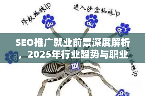 SEO推广就业前景深度解析，2025年行业趋势与职业突围指南