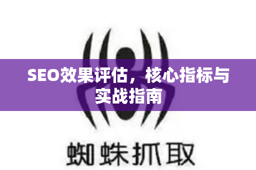 SEO效果评估,核心指标与实战指南-第1张图片-星博讯-专业SEO_网站优化技巧_搜索引擎排名提升 SEO效果评估,核心指标与实战指南-第1张图片-星博讯-专业SEO_网站优化技巧_搜索引擎排名提升