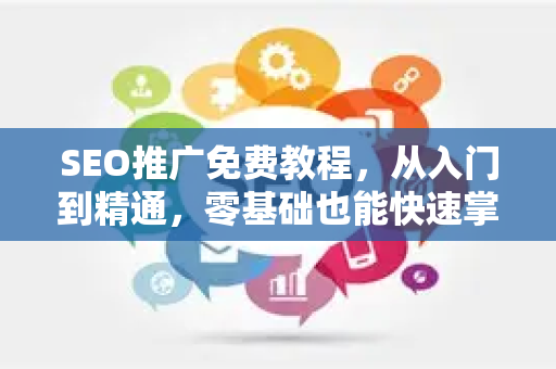SEO推广免费教程，从入门到精通，零基础也能快速掌握核心技巧