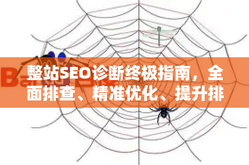 整站SEO诊断终极指南，全面排查、精准优化、提升排名-第1张图片-星博讯-专业SEO_网站优化技巧_搜索引擎排名提升