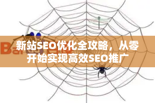 新站SEO优化全攻略，从零开始实现高效SEO推广