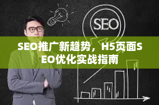 SEO推广新趋势，H5页面SEO优化实战指南