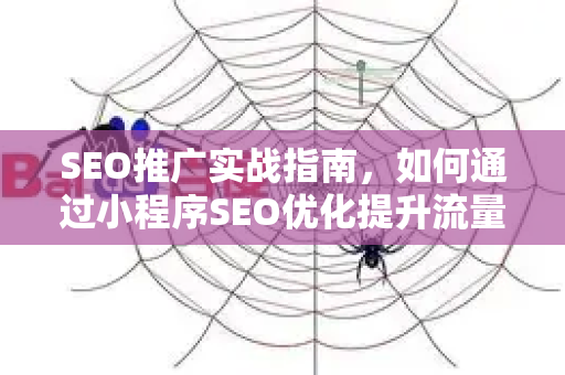 SEO推广实战指南，如何通过小程序SEO优化提升流量与排名