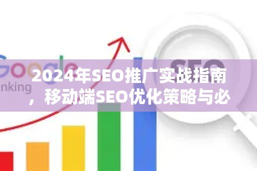 2024年SEO推广实战指南，移动端SEO优化策略与必应SEO教学深度解析