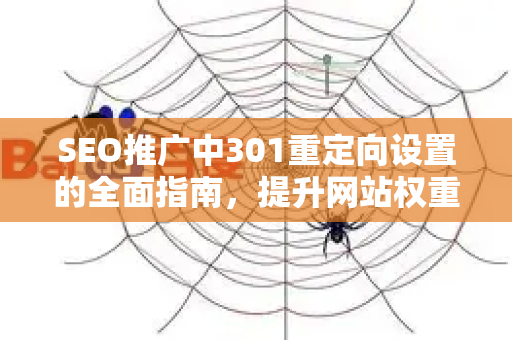 SEO推广中301重定向设置的全面指南，提升网站权重与用户体验